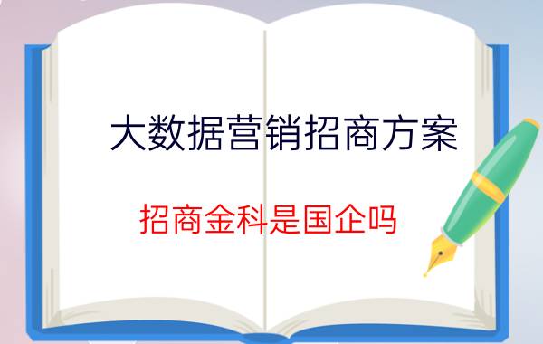 大数据营销招商方案 招商金科是国企吗？